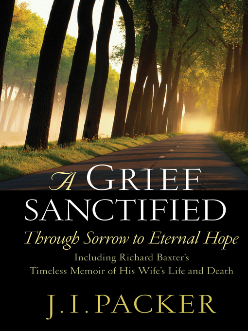 Title details for A Grief Sanctified (Including Richard Baxter's Timeless Memoir of His Wife's Life and Death) by J. I. Packer - Available
